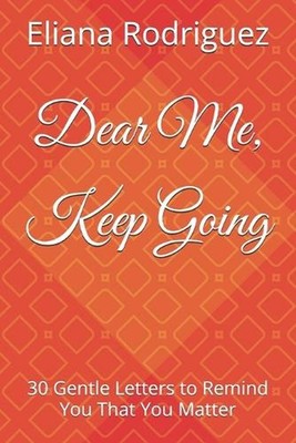 Dear Me, Keep Going: 30 Gentle Letters to Remind You That You Matter by Eliana R