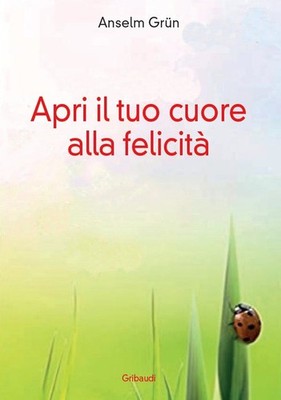 Apri Il Tuo Cuore Alla Felicita Anselm Grun Gribaudi 2021