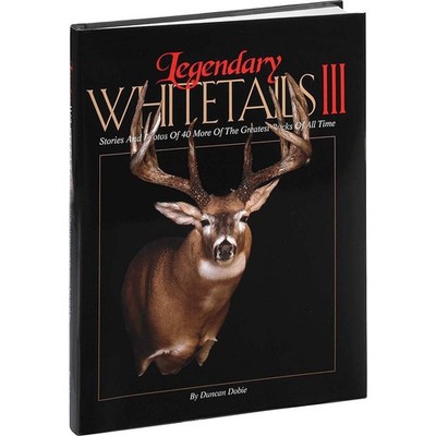 Legendary Whitetails III: Stories and Photos of 40 More of the Greatest Buck...