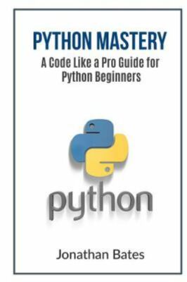 Python Mastery : A Code Like a Pro Guide for Python Beginners, Paperback by B...