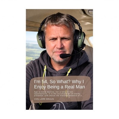 I'm 54, So What? Why I Enjoy Being a Real Man: Age is not a decline, nor a ta...