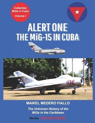 Alert One - The MiG-15 in Cuba: The Unknown History of the MiG in the Caribbean 
