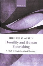 Humility and Human Flourishing: A Study in Analytic Moral Theology by Michael W.
