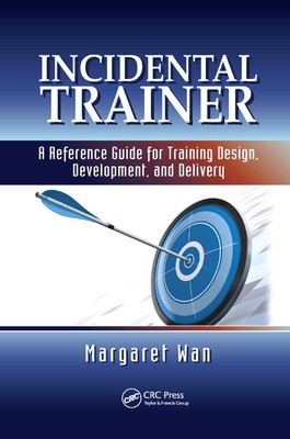 Incidental Trainer: A Reference Guide for Training Design, Development, and Del,