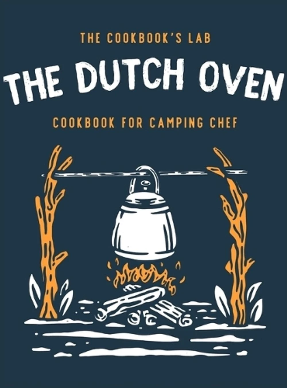 The Dutch Oven Cookbook for Camping Chef: Over 300 fun, tasty, and easy to follo