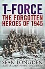 T-Force: The Forgotten Heroes of 1945 by Sean Longden (Paperback, 2005)