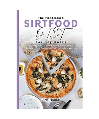 The Plant-Based Sirtfood Diet for Beginners: Activate Your ''Skinny'' Gene and Bur
