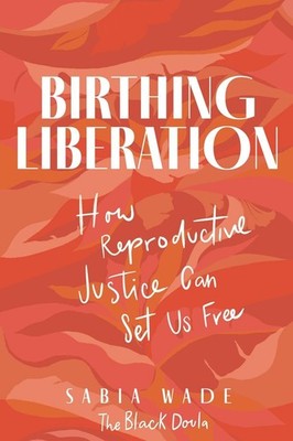 Birthing Liberation: How Reproductive Justice Can Set Us Free by Sabia Wade Pape