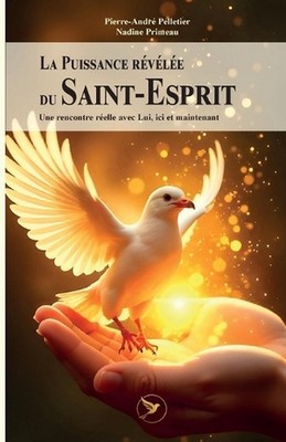 La Puissance rvle du Saint-Esprit: Une rencontre r?elle avec Lui, ici et mainten