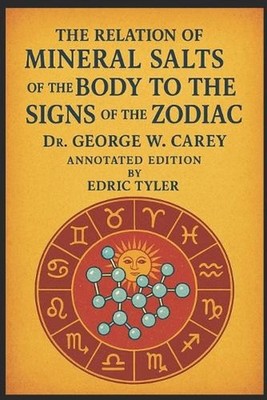Mineral Salts of the Body to the Signs of the Zodiac, By Dr. George W. Carey - A