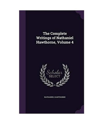 The Complete Writings of Nathaniel Hawthorne, Volume 4, Nathaniel Hawthorne