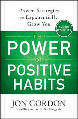 The Power of Positive Habits: Proven Strategies to Exponentially Grow You by Jon