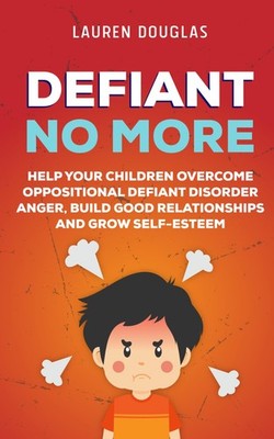 Defiant No More: The Unconventional Guide to Help Your Children Overcome Opp...