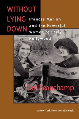 Without Lying Down: Frances Marion and the Powerful Women of Early Hollywood...