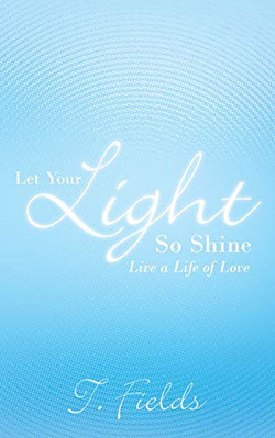 Let Your Light So Shine: Live a Life of Love -  NEW T. Fields 2011