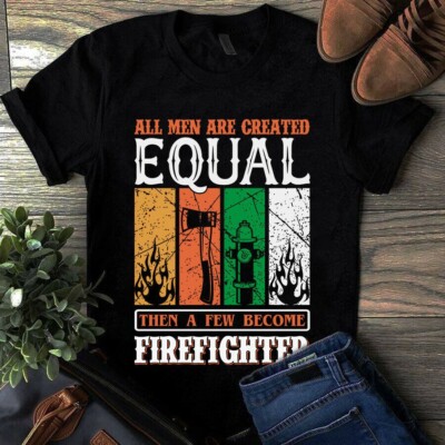 All Men Are Created Equal Then a Few Become Firefighter Shirt