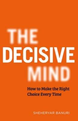 The Decisive Mind: How to Make the Right Choice Every Time by Banuri: New