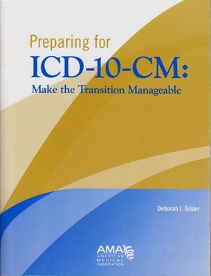 Preparing for ICD-10-CM: Make the Transition Manageable Grider, Deborah: