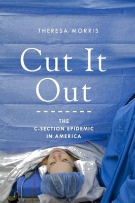 Cut It Out : The C-Section Epidemic in America Hardcover Theresa