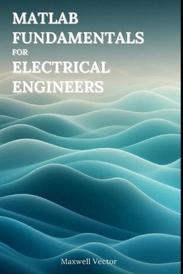 MATLAB Fundamentals for Electrical Engineers by Maxwell Vector Paperback Book