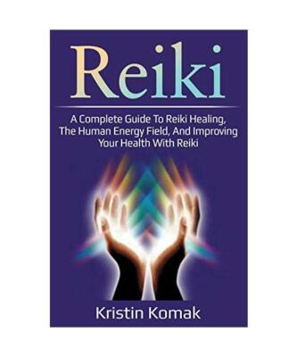 Reiki: A complete guide to Reiki healing, the human energy field, and improving 