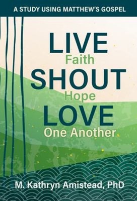 Live Faith. Shout Hope. Love One Another : A Study Using Matthew'