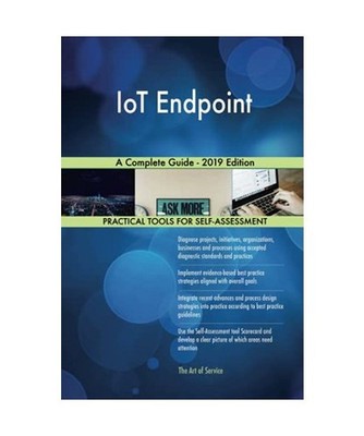 IoT Endpoint A Complete Guide - 2019 Edition, Gerardus Blokdyk