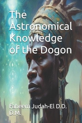 The Astronomical Knowledge of the Dogon by Faheem Judah-El D.D.D.M. Paperback Bo