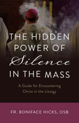 The Hidden Power of Silence in the Mass: A Guide for Encountering Christ in the