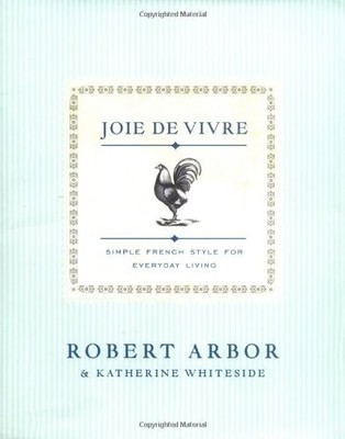 JOIE DE VIVRE: SIMPLE FRENCH STYLE FOR EVERYDAY LIVING By Robert Arbor NEW