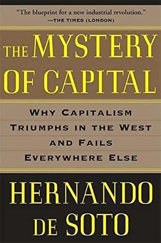 The Mystery of Capital: Why Capitalism Triumphs in the West and Fails Everywher