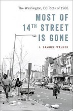 MOST OF 14TH STREET IS GONE: THE WASHINGTON, DC RIOTS OF By J. Samuel Walker NEW
