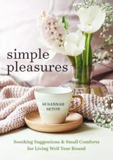 Simple Pleasures : Soothing Suggestions and Small Comforts for Living Well Ye...