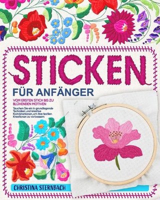 Sticken fr Anfnger: Vom ersten Stich bis zu bl?henden Motiven Tauchen Sie ein in