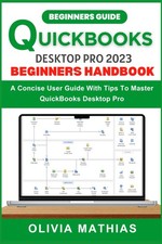 QUICKBOOKS DESKTOP PRO 2023 BEGINNERS HANDBOOK: A Concise User Guide With Ti...