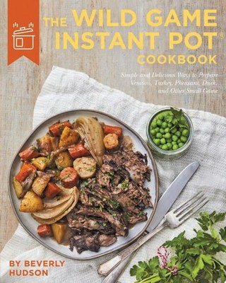 The Wild Game Instant Pot Cookbook: Simple and Delicious Ways ...  (Hardcover)