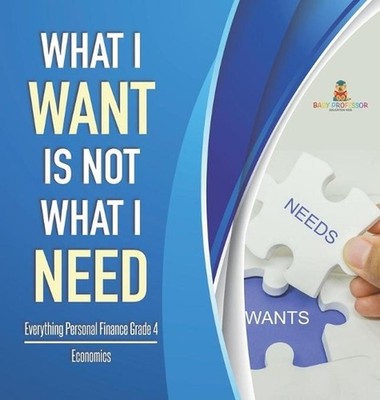 What I Want is Not What I Need Everything Personal Finance Grade 4 Economics by