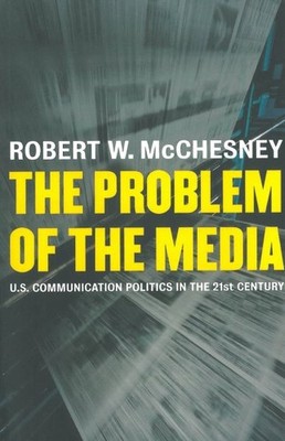 Problem of the Media : U.S. Communication Politics in the Twenty-First Centur...