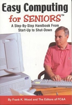 Easy Computing for Seniors: A Step-By-Step Handbook from Start-Up to Shut-Do...