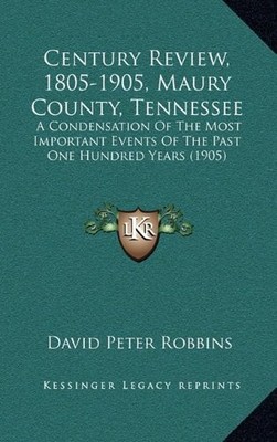 CENTURY REVIEW, 1805-1905, MAURY COUNTY, TENNESSEE: A By David Peter Robbins NEW