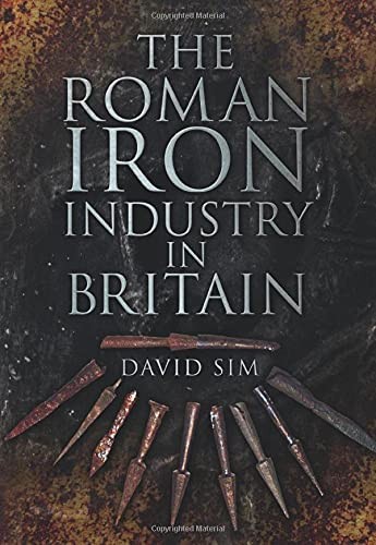 The Roman Iron Industry in Britain. David Sim - Sim, David