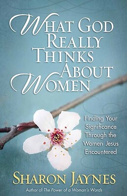 What God Really Thinks about Women: Finding Your Significance Through the...
