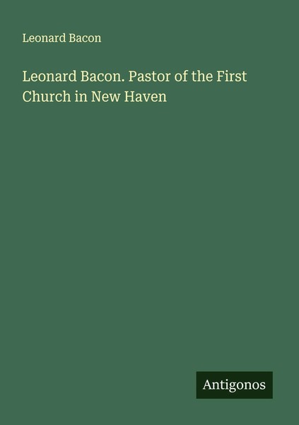 Leonard Bacon | Leonard Bacon. Pastor Of The First Church In New Haven | Buch-image