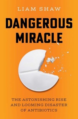 Dangerous Miracle: The Astonishing Rise and Looming Disaster of Antibiotics - Ha