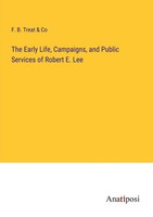 F. B. Treat & Co | The Early Life, Campaigns, And Public Services Of Robert...