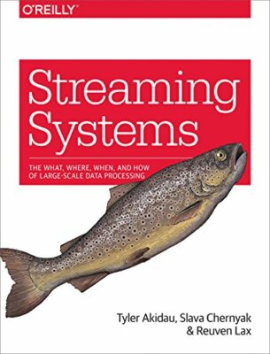 Streaming Systems: The What, Where, When, and H, Akidau, Chernyak, Lax..