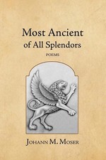 Most Ancient of All Splendors: Poems by Johann M. Moser Paperback Book