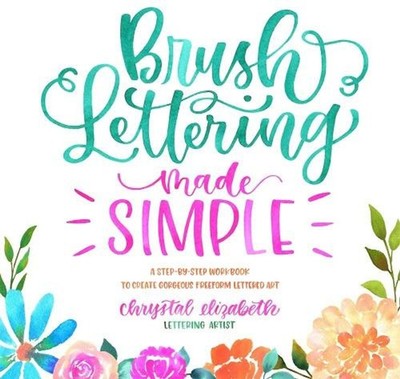 Brush Lettering Made Simple: A Step-by-Step Workbook to Create Gorgeous Freeform