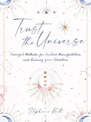 Trust the Universe: Powerful Methods for Positive Manifestations and Raising...