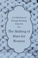 Anon | A Collection Of Vintage Knitting Patterns For The Making Of Hats For...